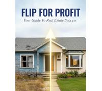 Flip For Profit: Your Guide To Real Estate Success