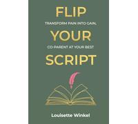 Flip Your Script: Transform Pain into Gain, Co-parent At Your Best