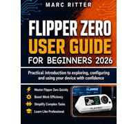 Flipper zero user guide for beginners 2026: Practical introduction to exploring, configuring and using your device with confidence: 1