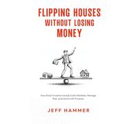 Flipping Houses Without Losing Money: How Smart Investors Avoid Costly Mistakes, Manage Risk, and Use AI with Purpose