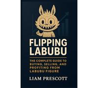 Flipping Labubu: The Complete Guide to Buying, Selling, and Profiting from Labubu Figure: Step-by-Step Strategies to Buy, Sell, and Profit from Labubu Figures on eBay, StockX, and Online Marketplaces