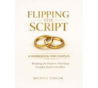 FLIPPING THE SCRIPT: Breaking the Patterns That Keep Couples Stuck In Conflict