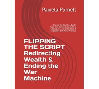 FLIPPING THE SCRIPT Redirecting Wealth & Ending the War Machine: Sharing the Wealth-A Book I Hope Sen. Tammy Duckworth & Colleagues in Congress Read, A Legislative and Policy Proposal