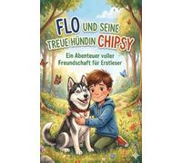 Flo und seine treue Hündin Chipsy: Ein herzerwärmendes Kinderbuch über Mut, Zusammenhalt und die Kraft der Freundschaft - Ideal zum Vorlesen und für Erstleser
