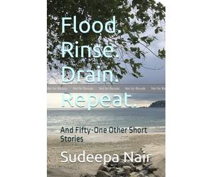 Flood. Rinse. Drain. Repeat. : And Fifty-One Other Short Stories