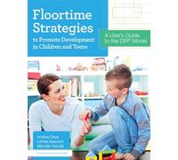 Floortime Strategies to Promote Development in Children and Teens: A User's Guide to the DIR Model
