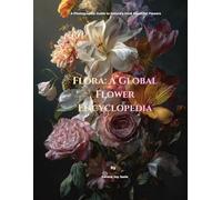 Flora: A Global Flower Encyclopedia: A Photographic Guide to Flowers, Their Origins, Characteristics, and Uses