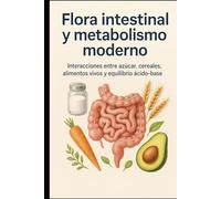 Flora intestinal y metabolismo moderno: Interacciones entre azúcar, cereales, alimentos vivos y equilibrio ácido-base