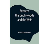 Flora Klickmann Between the Larch-woods and the Weir (Tascabile)