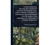 Flora Lipsiensis Excursoria, Exhibens Plantas Phanerogamas Circa Lipsiam Tam Sponte Nascentes, Quam In Agris Cultas, Simul Cum Arboribus Et Fruticibus Pomerii Lipsiensis