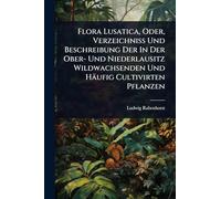 Flora Lusatica, Oder, Verzeichniss Und Beschreibung Der In Der Ober- Und Niederlausitz Wildwachsenden Und Häufig Cultivirten Pflanzen