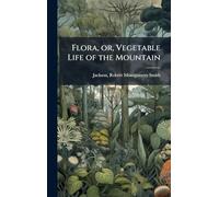 Flora, or, Vegetable Life of the Mountain