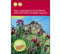 Flora, vegetazione ed ambiente delle isole dell'arcipelago toscano. Ediz. illustrata