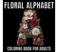 Floral Alphabet Coloring Book For Adults: Blossoming Letters and Numbers Designs For Creative and Mindful Coloring