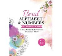 Floral Alphabet & Numbers Coloring Book: Botanical ABC Letters, Uppercase & Lowercase, Numbers 0-9 for Kids, Teens & Adults