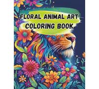 Floral Animal Art Coloring Book for Teens & Adults: 56 Beautifully Detailed Animal Designs with Flowers for Stress Relief and Creativity
