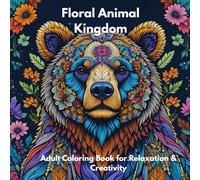 Floral Animal Kingdom: An Adult Coloring Book for Relaxation and Creativity: Gorgeous Animals Surrounded by Flowers, Shapes and Nature-Inspired Backgrounds