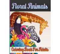 Floral Animals Coloring Book For Adults: Collection Of Lots Of Floral Animals Coloring Book for Adults Stress Relieving Floral Animals Designs of ... Wolves, Snakes, Birds, Fish, and Many More