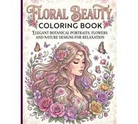 Floral Beauty Coloring Book: Elegant Botanical Portraits, Flowers and Nature Designs for Relaxation