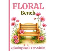 Floral Bench Coloring Book For Adults: Relaxing Garden Benches Surrounded by Beautiful Floral Designs for Mindfulness and Stress Relief