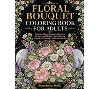 FLORAL BOUQUET COLORING BOOK FOR ADULTS: Relaxing Flower Bouquets, Botanical Designs, and Mindful Floral Coloring Pages for Stress Relief and Creative Calm