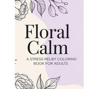 Floral Calm: A Stress Relief Coloring Book for Adults with Relaxing Floral Patterns: A Stress Relief Coloring Book for Adults