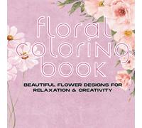 Floral Coloring Book: Beautiful Flower Designs for Relaxation & Creativity - Adult & Teen Coloring Book"