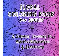 Floral Coloring Book for Adults a Calming Journey into Mindful Relaxation & Creativity: 50 Floral Pages for Mindful Coloring and Stress Relief