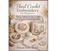 Floral Crochet Embroidery For Beginners: Design 15 Stunning Creations Featuring Textured Fiber Panels Enhanced with Delicate Hand-Stitched Botanical Motifs