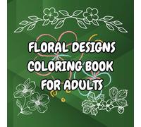 FLORAL DESIGNS COLORING BOOK FOR ADULTS: A Relaxing Collection of Beautiful Flower Patterns for Stress Relief and Creativity