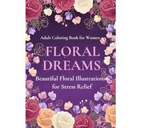FLORAL DREAMS: BEAUTIFUL FLORAL ILLUSTRATIONS FOR STRESS RELIEF