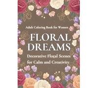 FLORAL DREAMS: DECORATIVE FLORAL SCENES FOR CALM AND CREATIVITY