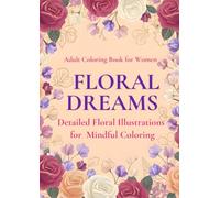 FLORAL DREAMS: DETAILED FLORAL ILLUSTRATIONS FOR MINDFUL COLORING