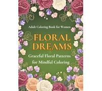 FLORAL DREAMS: GRACEFUL FLORAL PATTERNS FOR MINDFUL COLORING