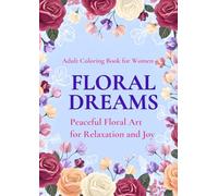 FLORAL DREAMS: PEACEFUL FLORAL ART FOR RELAXATION AND JOY