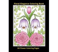 Floral Elegance Colouring Book for Adults: 50 Elegant Roses, Lilies, Irises, Wisteria & Botanical Patterns for Relaxation and Creative Escape