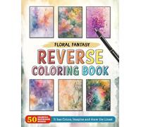 Floral Fantasy Reverse Coloring Book: Immerse Yourself in a Fantasy World of Flowers with Creative Reverse Coloring Art.