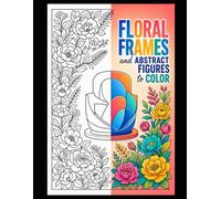 FLORAL FRAMES and ABSTRACT FIGURES to COLOR: 00 beautiful abstract images featuring wonderful floral frames and a central abstract figure, all ready ... for leisure time, school, group activities.
