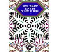 Floral Frequency: Meditative Patterns to Color: Soothing Shapes to Calm Your Inner World