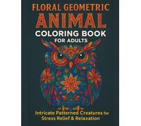 Floral Geometric Animal Coloring Book for Adults: Intricate Patterned Creatures for Stress Relief & Relaxation