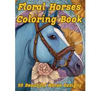 Floral Horses Coloring Book: 50 Beautiful Horse Designs for Relaxation and Stress Relief