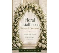 Floral Installations: Business and Operations: A Practical Guide to briefing,Pricing, Planning and Studio Systems