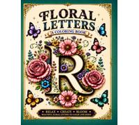 Floral letters coloring book: Beautiful letters, timeless flowers