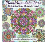 Floral Mandala Bliss: 50 Relaxing Flower Designs for Adults: Coloring book for adults relaxation