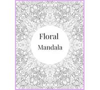 Floral Mandala Coloring Book for Adults Relaxing Flower Patterns for Stress Relief, Mindfulness, and Creative Expression
