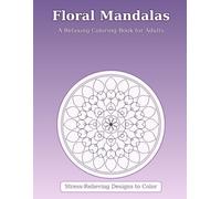 Floral Mandalas: A Relaxing Adult Coloring Book with Stress-Relieving Designs