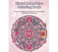 Floral Mandalas Coloring Book: 30 Intricate Botanical Designs for Stress Relief and Relaxation
