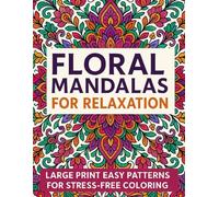 Floral Mandalas for Relaxation: Large Print Easy Patterns for Stress-Free Coloring, with Easy Stress-Relief Patterns: Simple Floral Mandala Designs to ... and Encourage Mindful Coloring for Adults