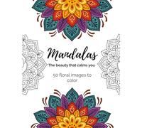 Floral Mandalas - The Beauty That Calms You: 50 Floral Images to Color for Relaxation, Mindfulness, and Stress Relief