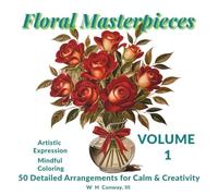 Floral Masterpieces Volume 1: Detailed Floral Arrangements for Calm and Creativity